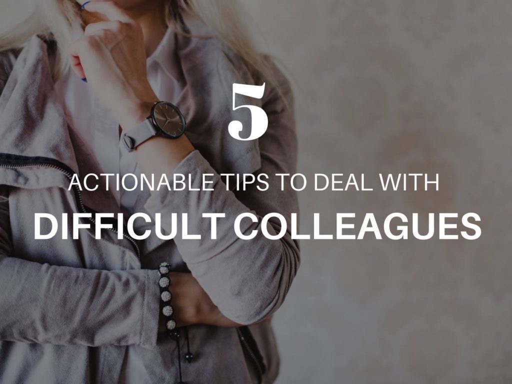5 ACTIONABLE TIPS TO DEAL WITH DIFFICULT COLLEAGUES